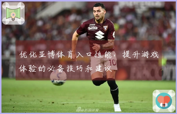 优化亚博体育入口性能，提升游戏体验的必备技巧和建议