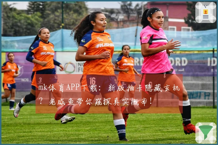 mk体育APP下载：新版抽卡隐藏玄机？老咸鱼带你窥探真实概率！