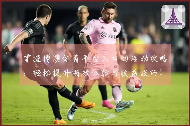 掌握博澳体育平台入口的活动攻略，轻松提升游戏体验与收益技巧！