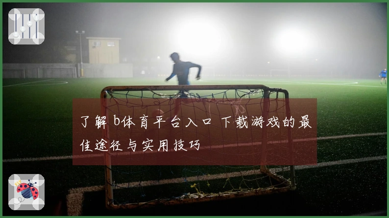 了解 b体育平台入口 下载游戏的最佳途径与实用技巧