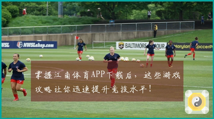 掌握江南体育APP下载后，这些游戏攻略让你迅速提升竞技水平！