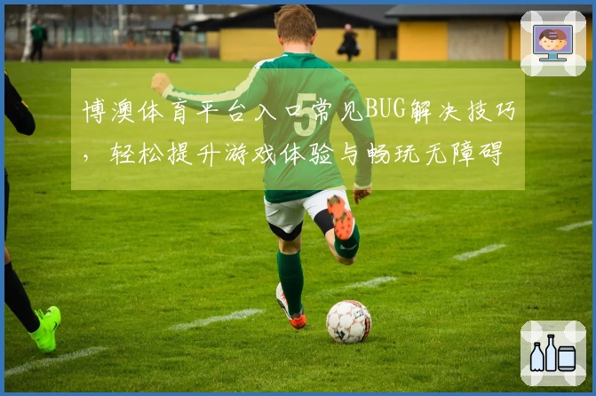 博澳体育平台入口常见BUG解决技巧，轻松提升游戏体验与畅玩无障碍