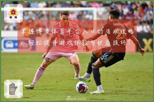 掌握博澳体育平台入口的活动攻略，轻松提升游戏体验与收益技巧！