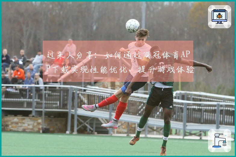 过来人分享：如何通过满冠体育APP下载实现性能优化，提升游戏体验