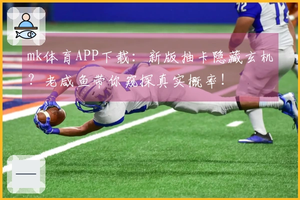 mk体育APP下载：新版抽卡隐藏玄机？老咸鱼带你窥探真实概率！