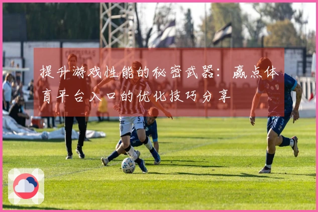 提升游戏性能的秘密武器：赢点体育平台入口的优化技巧分享