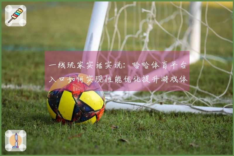 一线玩家实话实说：哈哈体育平台入口如何实现性能优化提升游戏体验