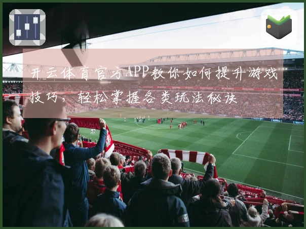 开云体育官方APP教你如何提升游戏技巧，轻松掌握各类玩法秘诀