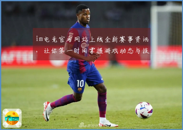im电竞官方网站上线全新赛事资讯，让你第一时间掌握游戏动态与技巧
