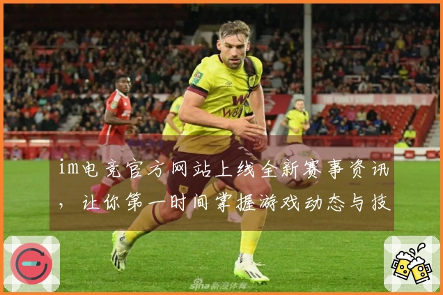 im电竞官方网站上线全新赛事资讯，让你第一时间掌握游戏动态与技巧