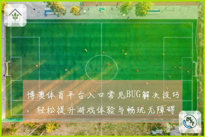 博澳体育平台入口常见BUG解决技巧，轻松提升游戏体验与畅玩无障碍