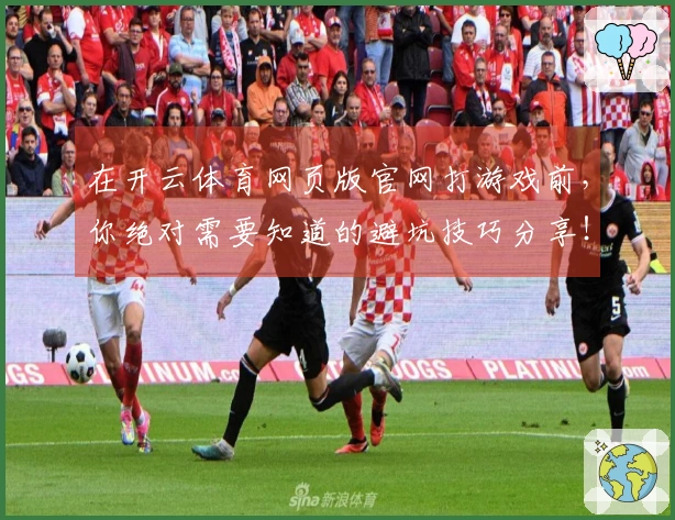 在开云体育网页版官网打游戏前，你绝对需要知道的避坑技巧分享！