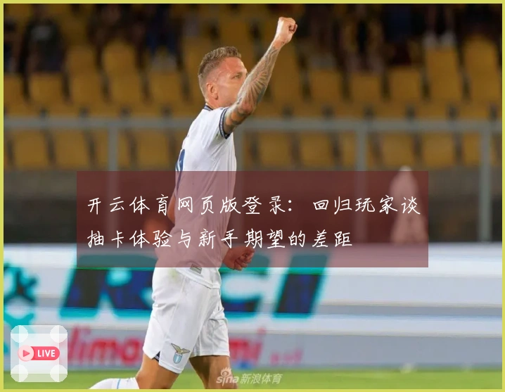 开云体育网页版登录：回归玩家谈抽卡体验与新手期望的差距