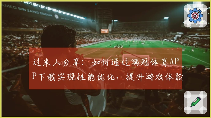 过来人分享：如何通过满冠体育APP下载实现性能优化，提升游戏体验